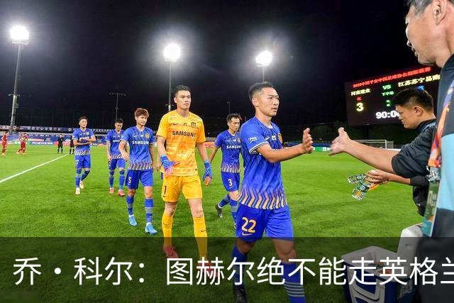 乔·科尔：图赫尔绝不能走英格兰的老路，强行把大牌球星塞入首发