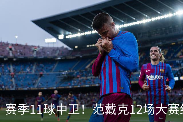 赛季11球中卫！范戴克12场大赛终开花 获本场最佳球员