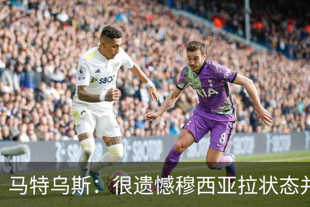 马特乌斯：很遗憾穆西亚拉状态并不好，我认为他不太能立马调回来